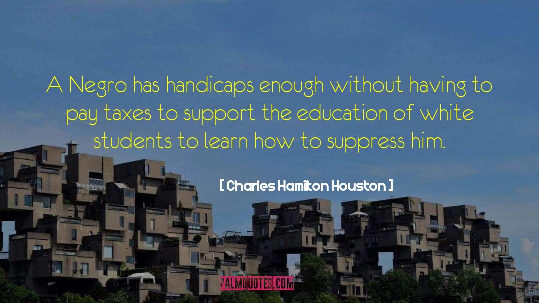 Charles Hamilton Houston Quotes: A Negro has handicaps enough