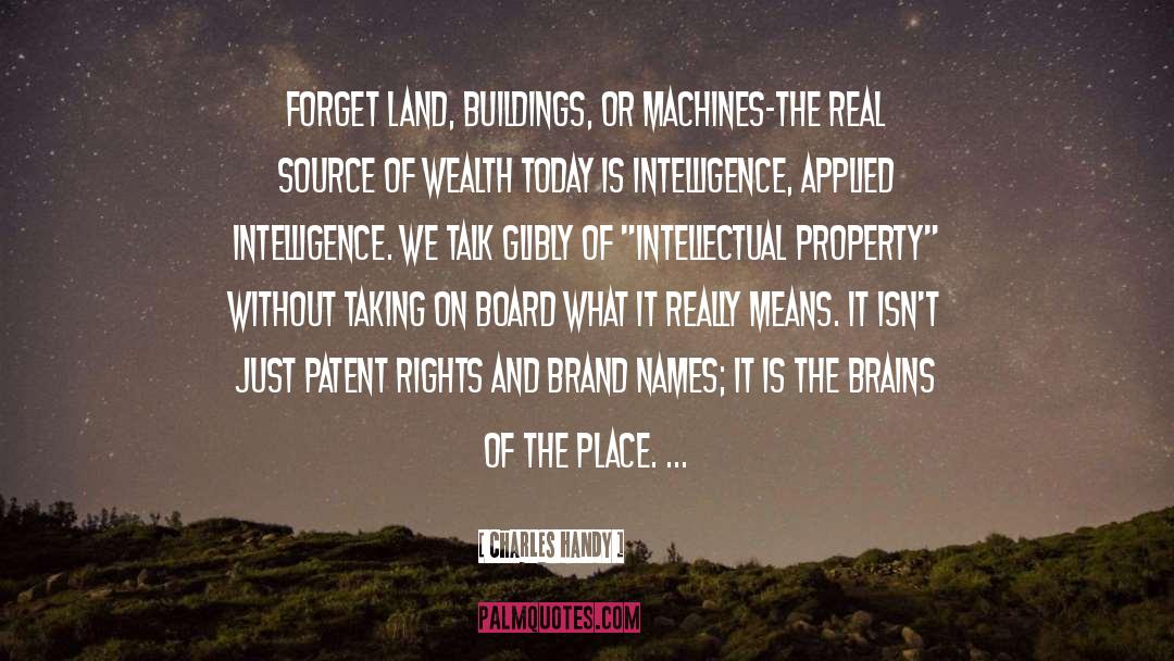 Charles Handy Quotes: Forget land, buildings, or machines-the