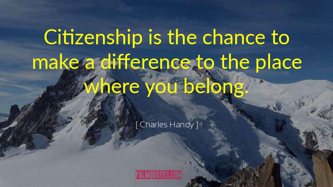 Charles Handy Quotes: Citizenship is the chance to