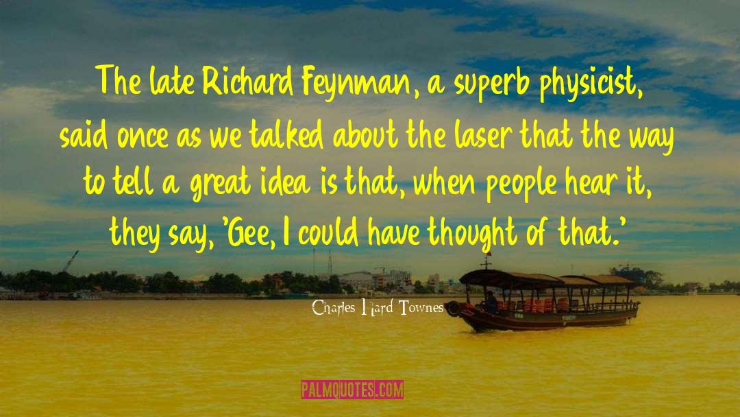 Charles Hard Townes Quotes: The late Richard Feynman, a