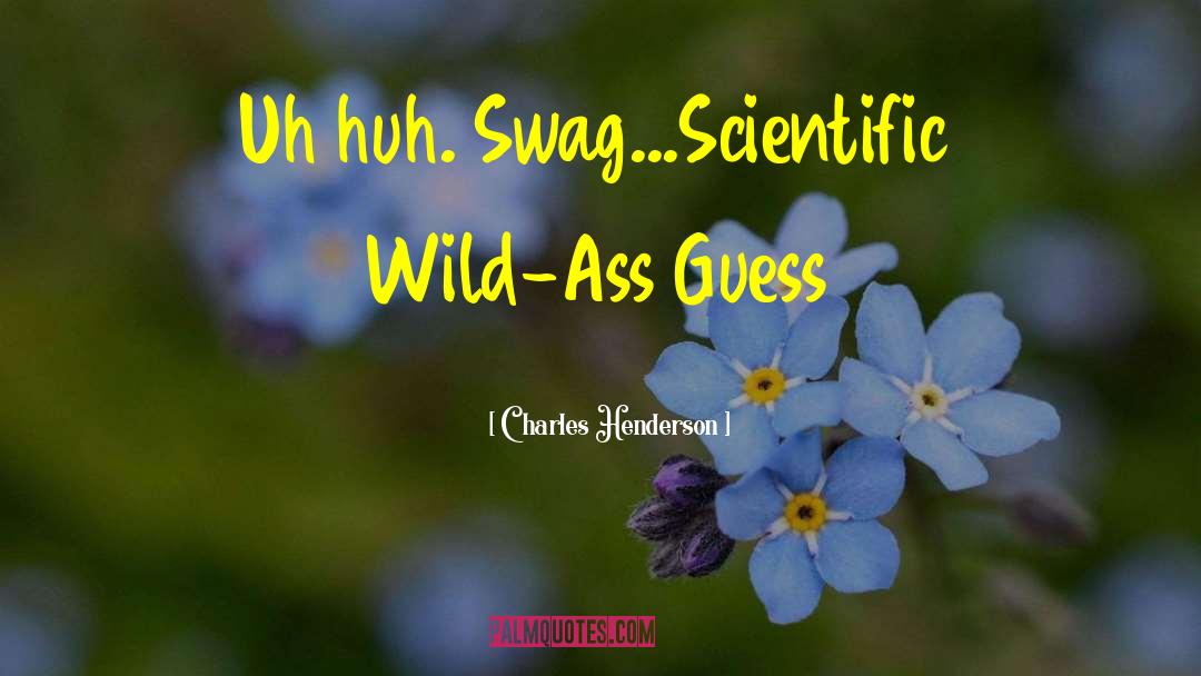 Charles Henderson Quotes: Uh huh. Swag...Scientific Wild-Ass Guess