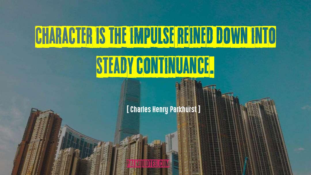 Charles Henry Parkhurst Quotes: Character is the impulse reined