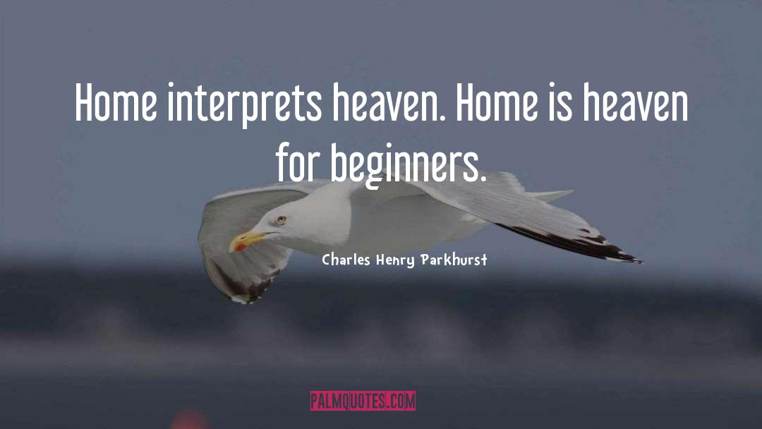 Charles Henry Parkhurst Quotes: Home interprets heaven. Home is