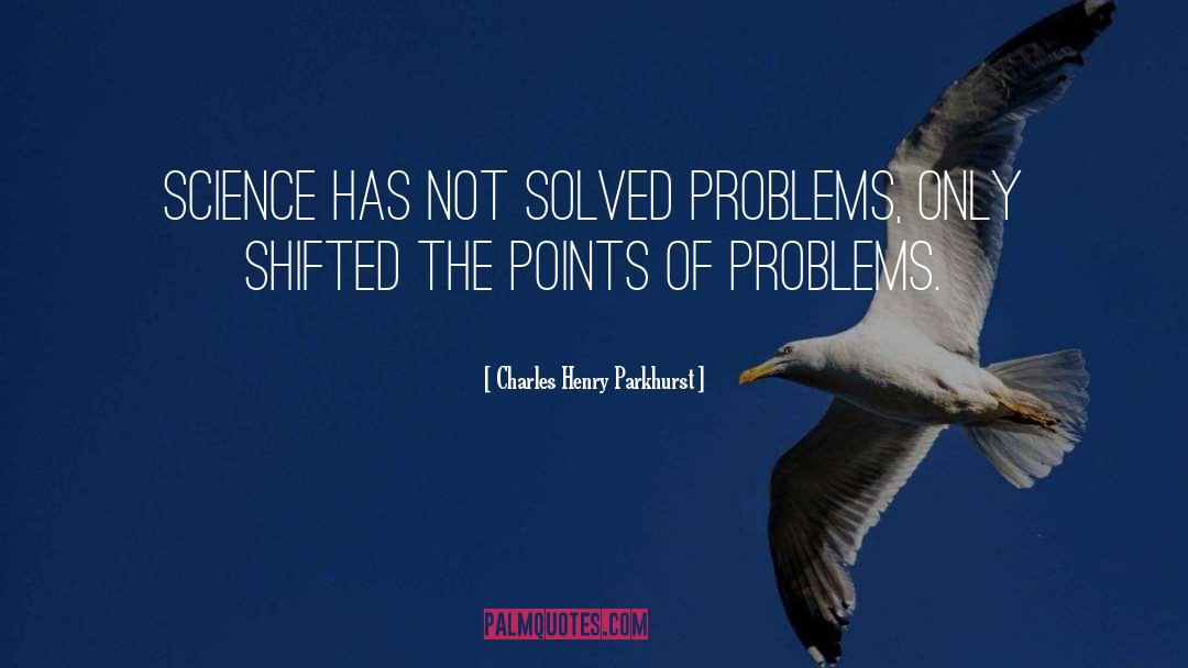 Charles Henry Parkhurst Quotes: Science has not solved problems,