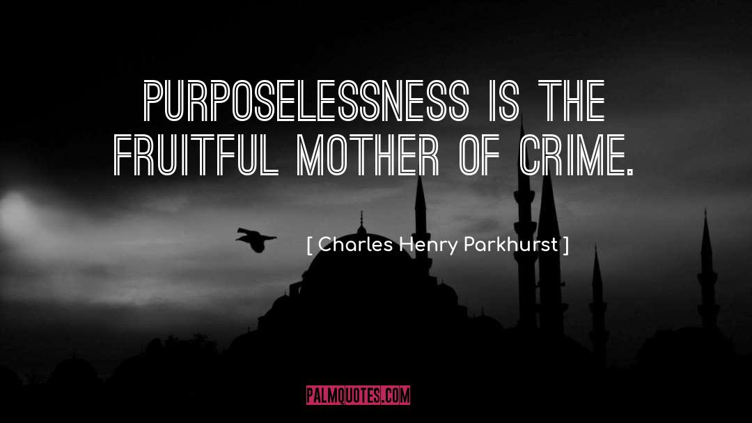 Charles Henry Parkhurst Quotes: Purposelessness is the fruitful mother