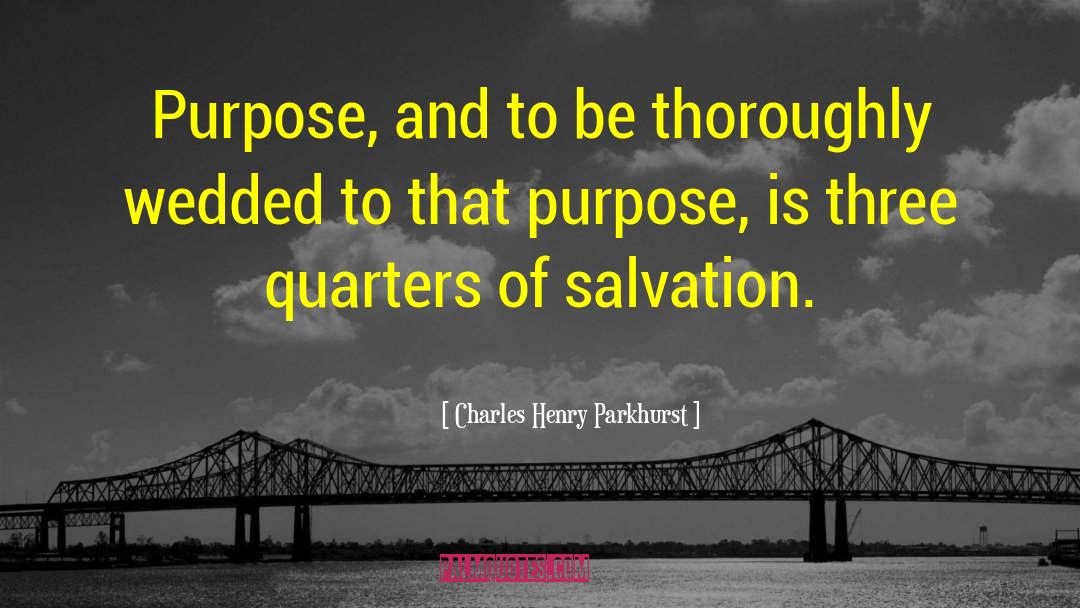 Charles Henry Parkhurst Quotes: Purpose, and to be thoroughly