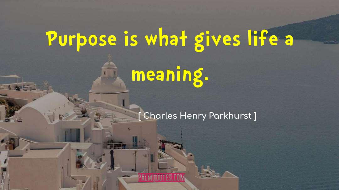 Charles Henry Parkhurst Quotes: Purpose is what gives life