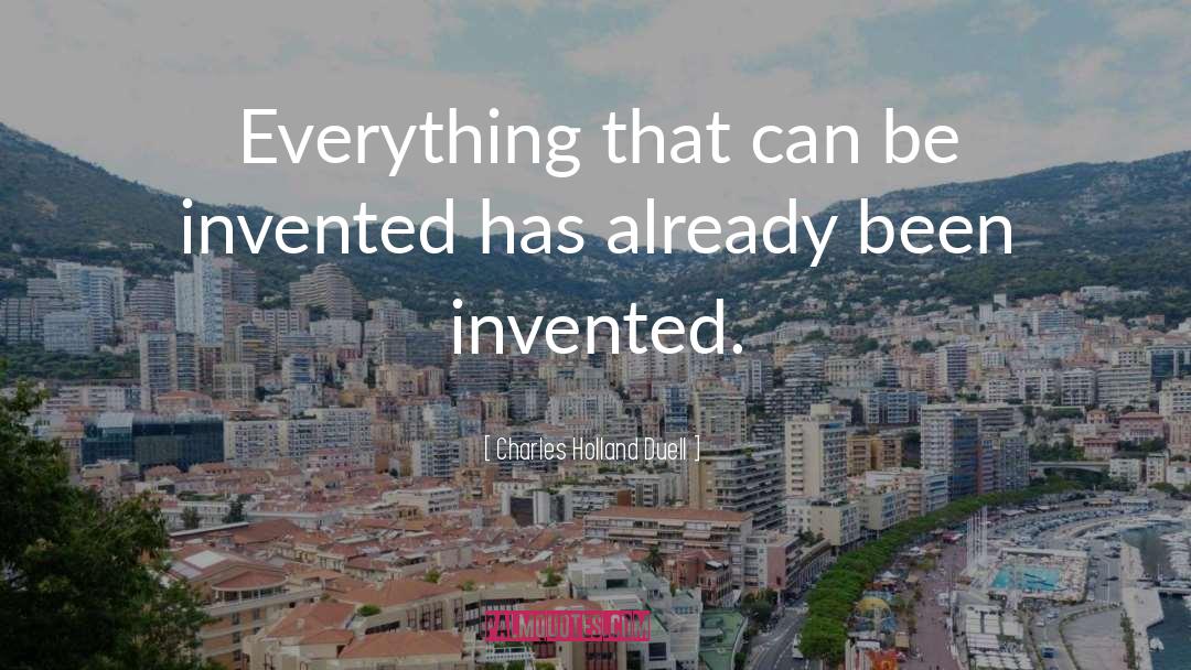 Charles Holland Duell Quotes: Everything that can be invented