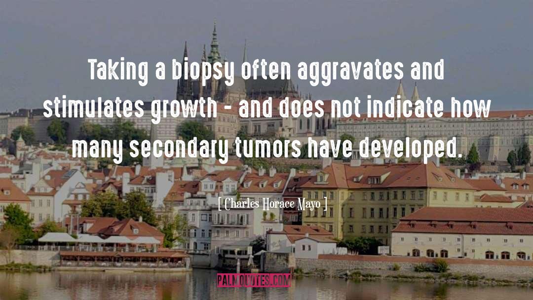 Charles Horace Mayo Quotes: Taking a biopsy often aggravates