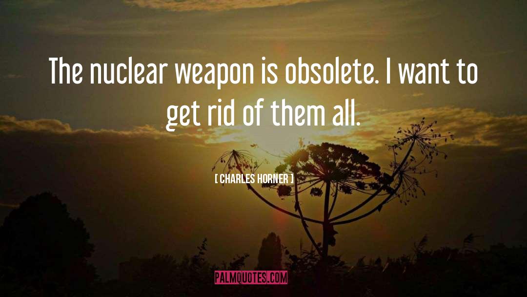 Charles Horner Quotes: The nuclear weapon is obsolete.