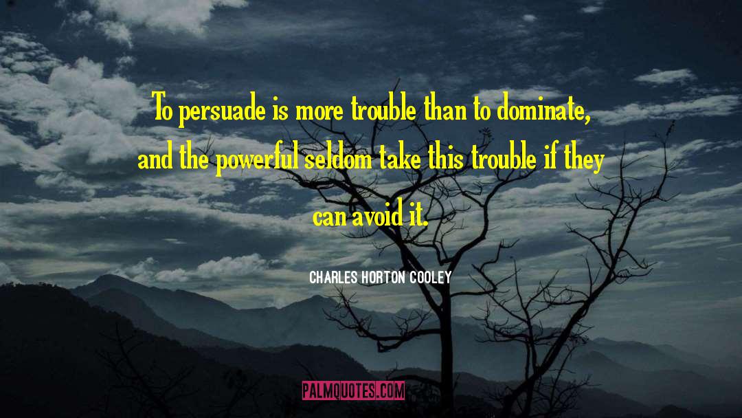 Charles Horton Cooley Quotes: To persuade is more trouble