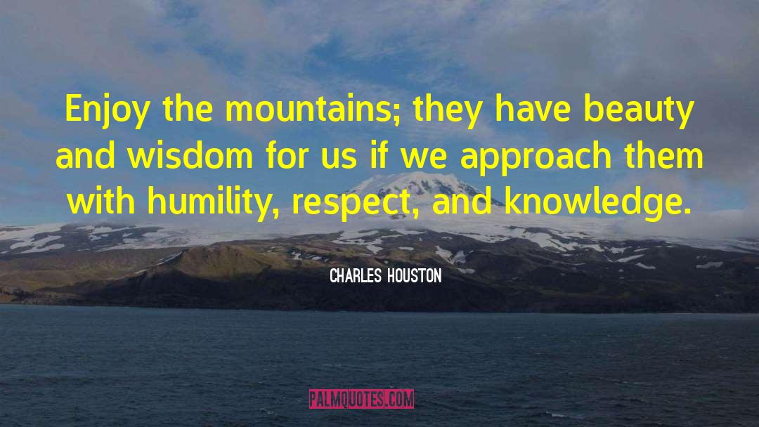 Charles Houston Quotes: Enjoy the mountains; they have