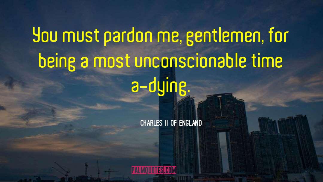 Charles II Of England Quotes: You must pardon me, gentlemen,
