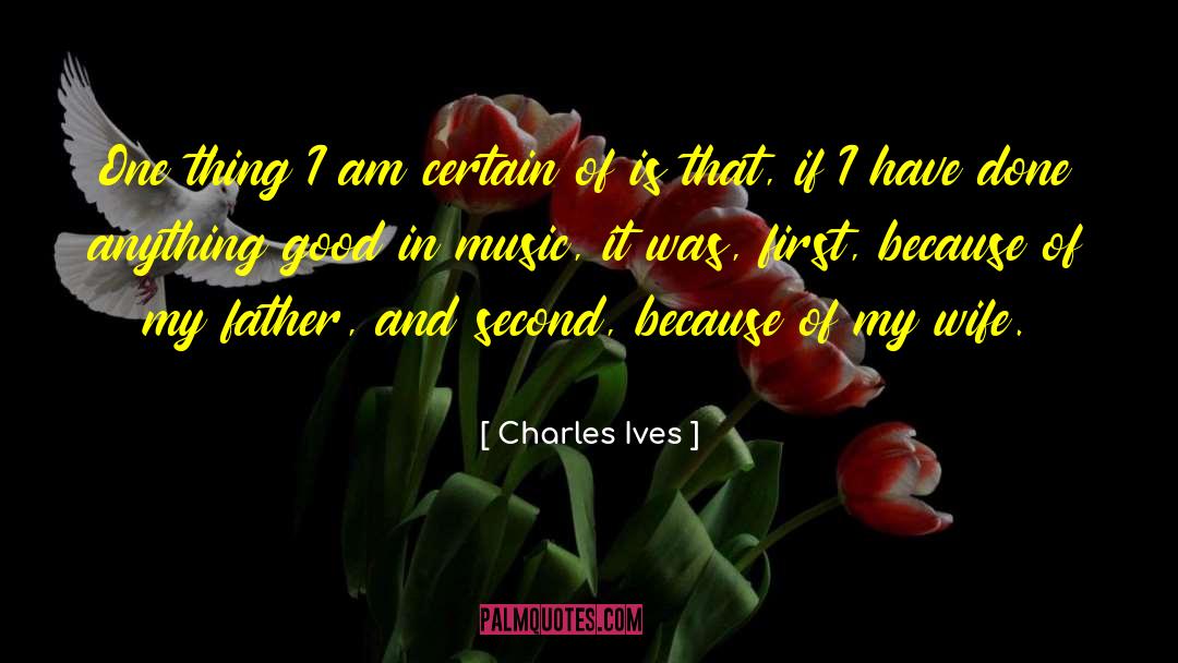 Charles Ives Quotes: One thing I am certain