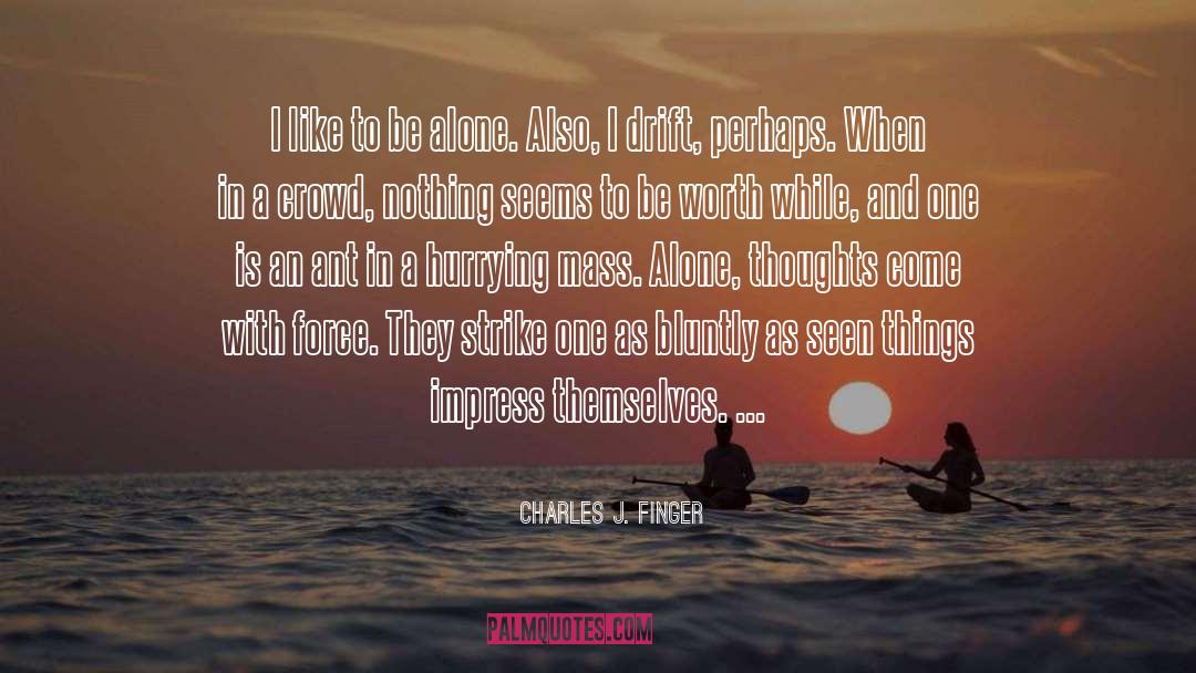 Charles J. Finger Quotes: I like to be alone.