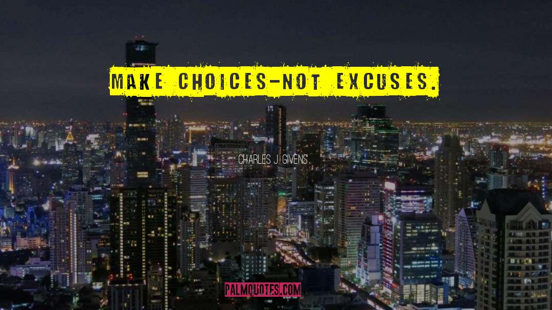 Charles J. Givens Quotes: Make choices-not excuses.