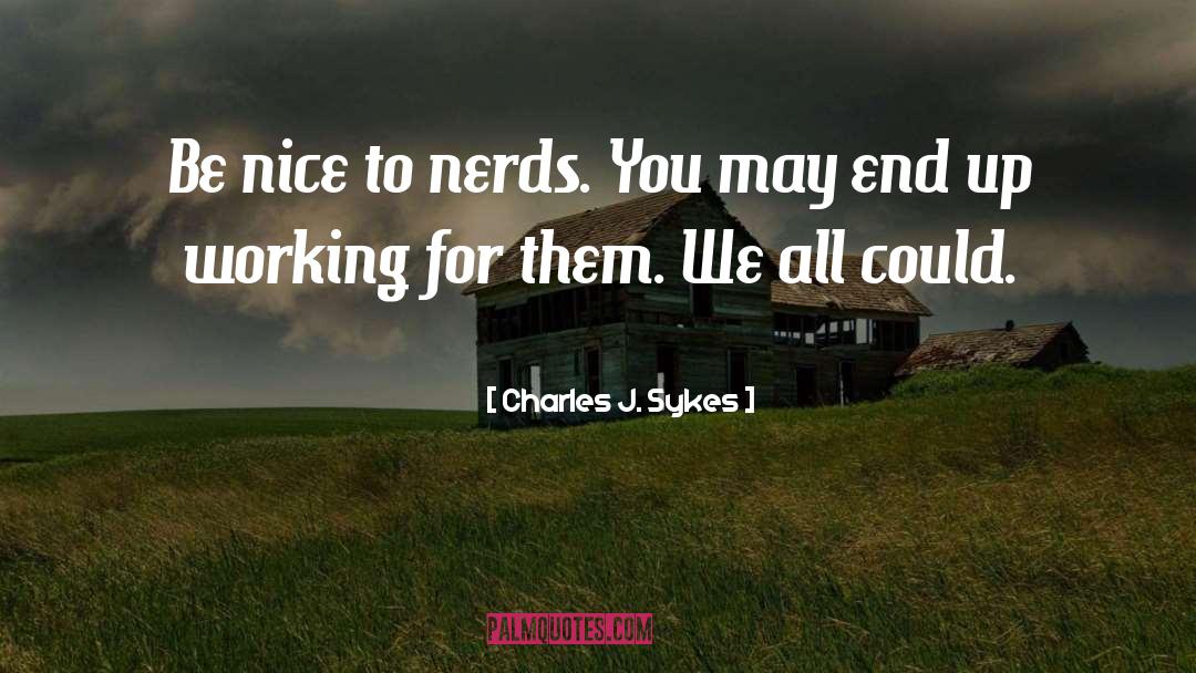 Charles J. Sykes Quotes: Be nice to nerds. You