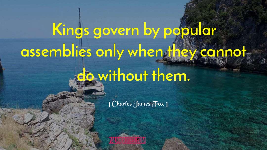 Charles James Fox Quotes: Kings govern by popular assemblies