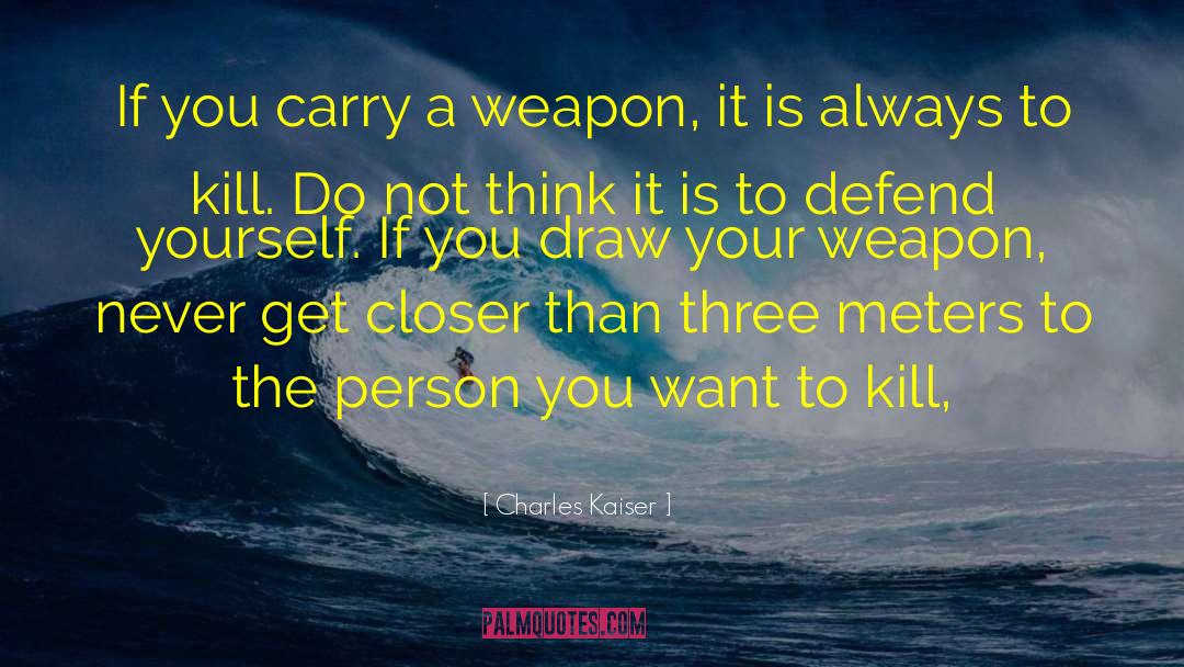 Charles Kaiser Quotes: If you carry a weapon,