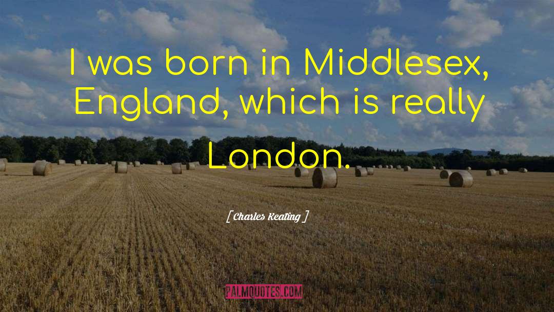 Charles Keating Quotes: I was born in Middlesex,
