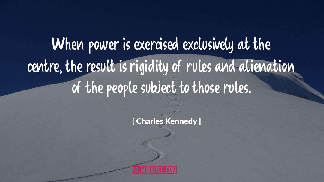 Charles Kennedy Quotes: When power is exercised exclusively