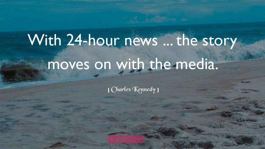 Charles Kennedy Quotes: With 24-hour news ... the