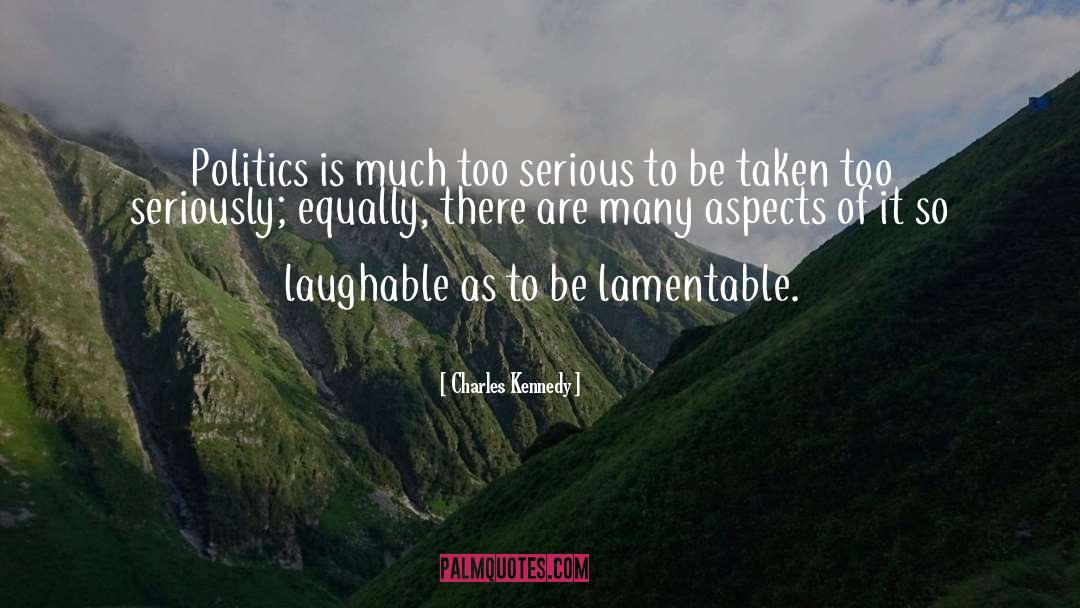 Charles Kennedy Quotes: Politics is much too serious