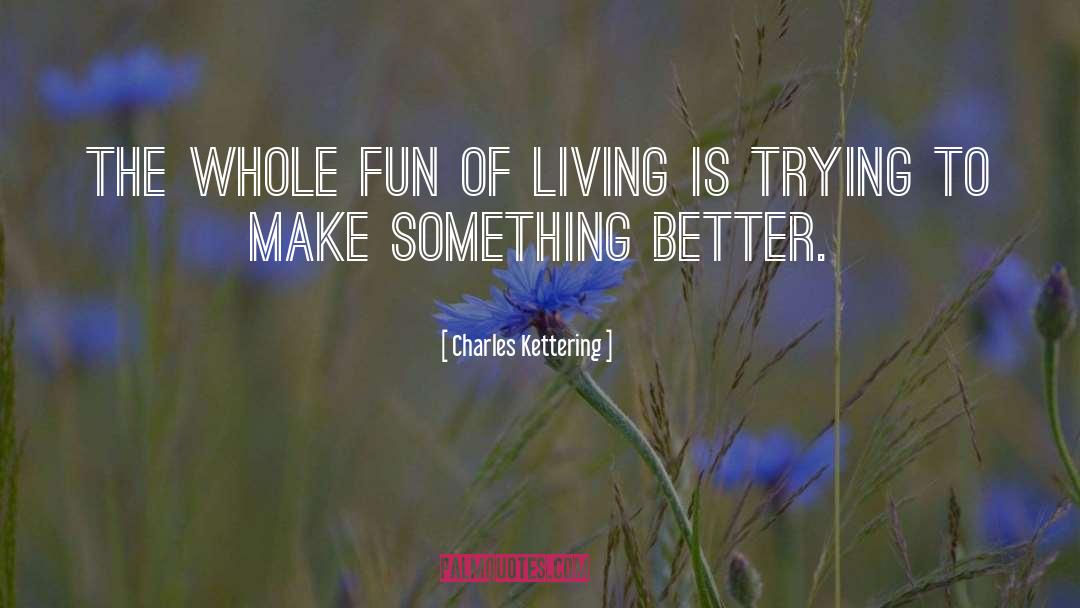 Charles Kettering Quotes: The whole fun of living