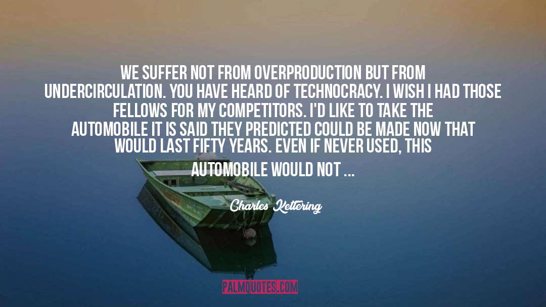 Charles Kettering Quotes: We suffer not from overproduction