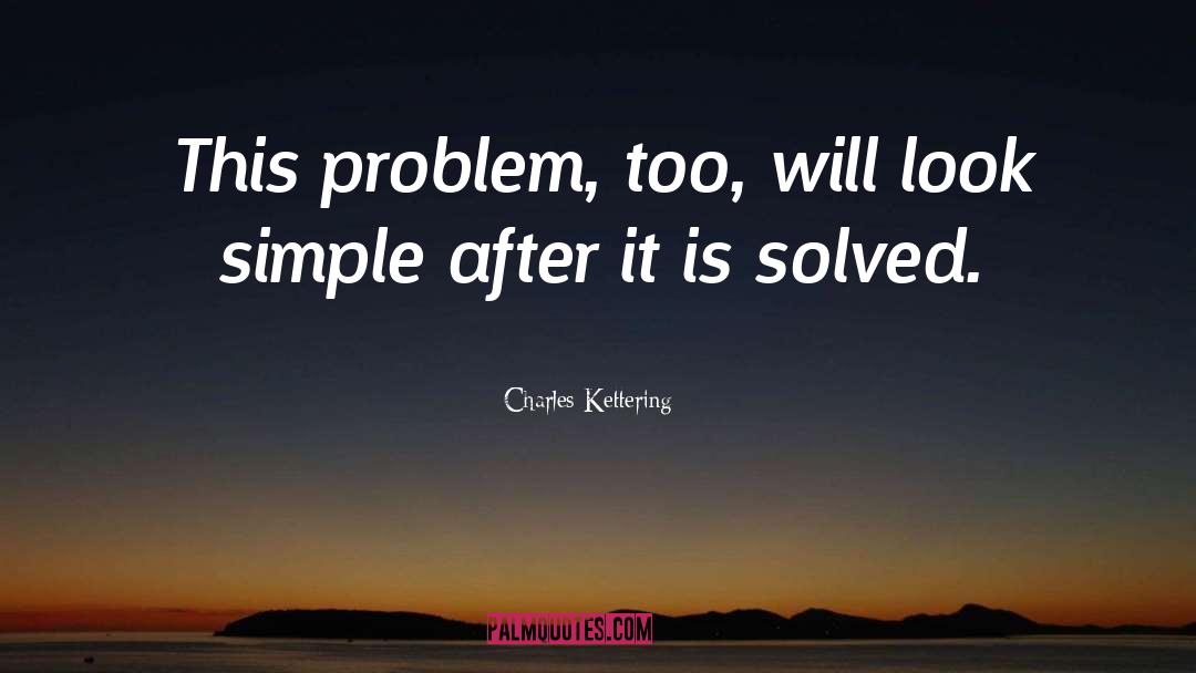 Charles Kettering Quotes: This problem, too, will look