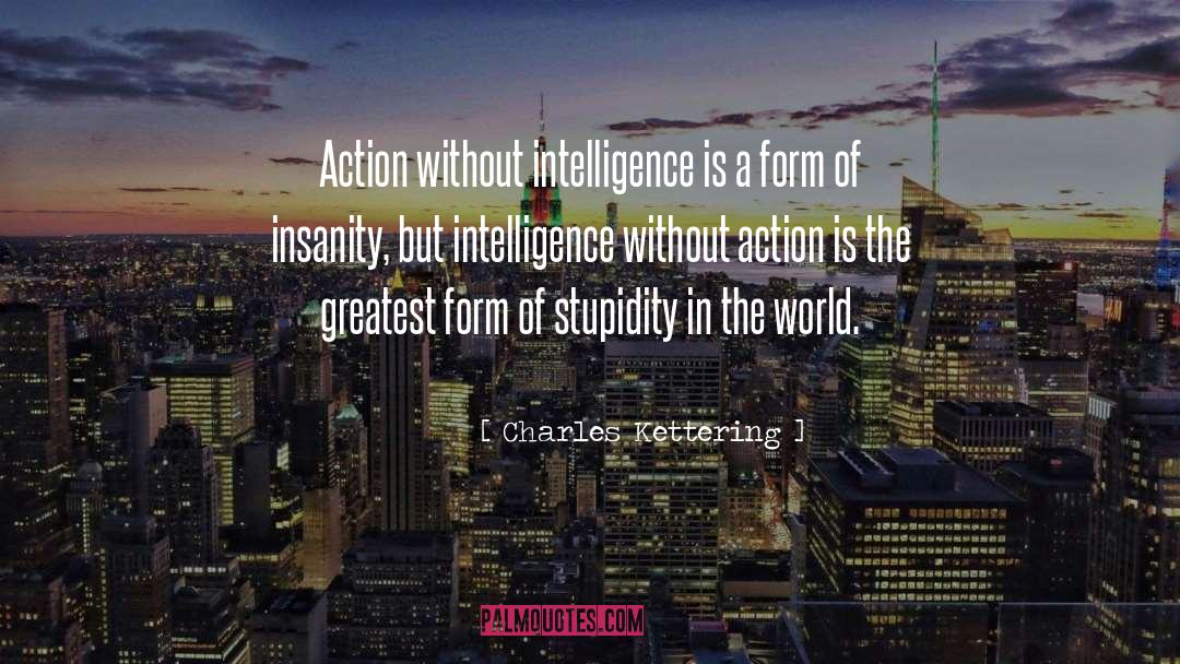 Charles Kettering Quotes: Action without intelligence is a