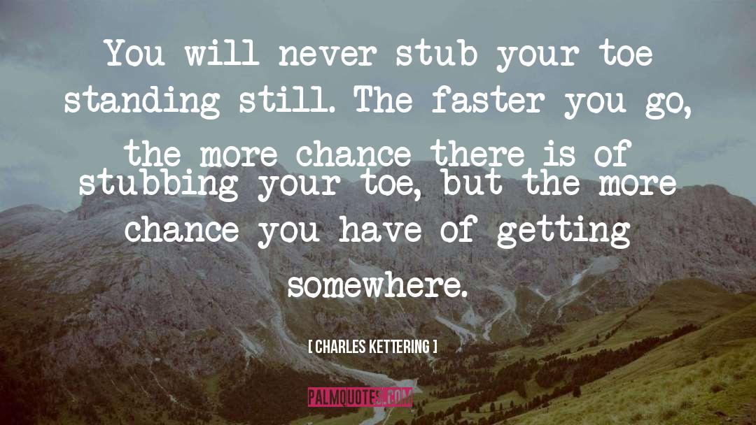 Charles Kettering Quotes: You will never stub your