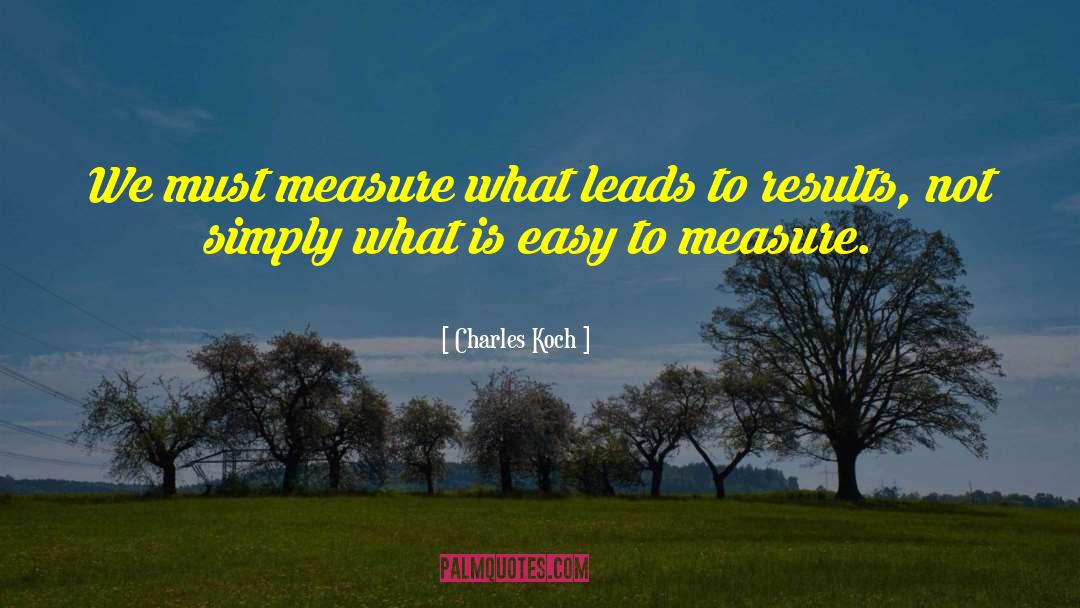 Charles Koch Quotes: We must measure what leads