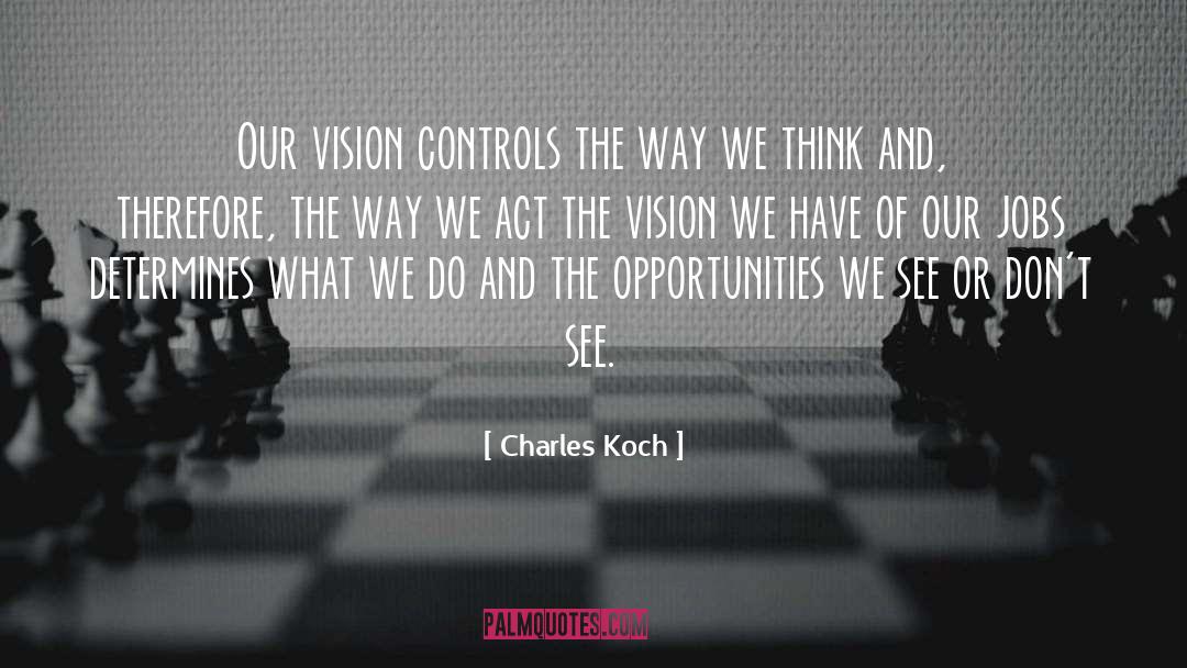 Charles Koch Quotes: Our vision controls the way