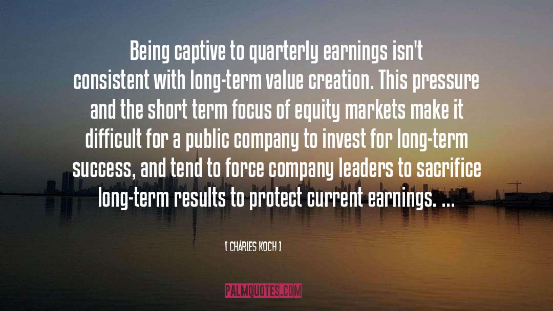 Charles Koch Quotes: Being captive to quarterly earnings