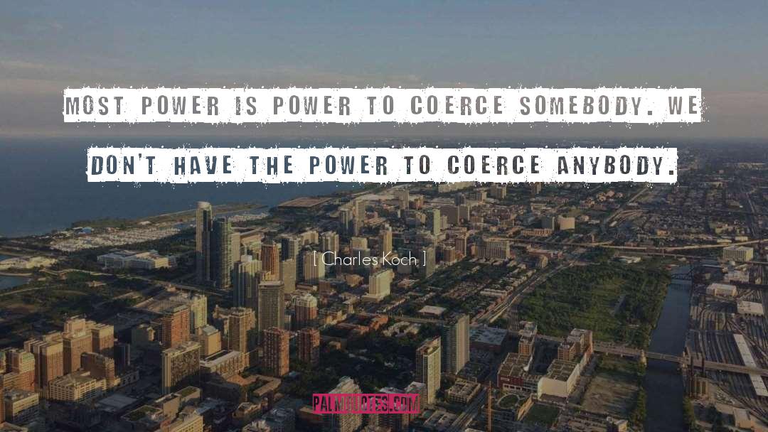 Charles Koch Quotes: Most power is power to