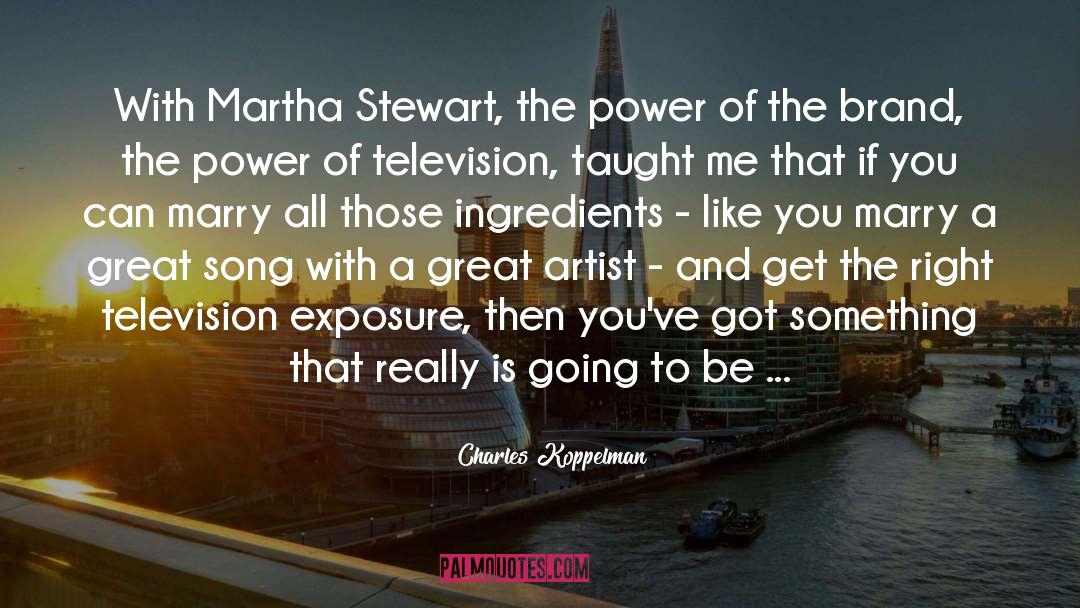 Charles Koppelman Quotes: With Martha Stewart, the power