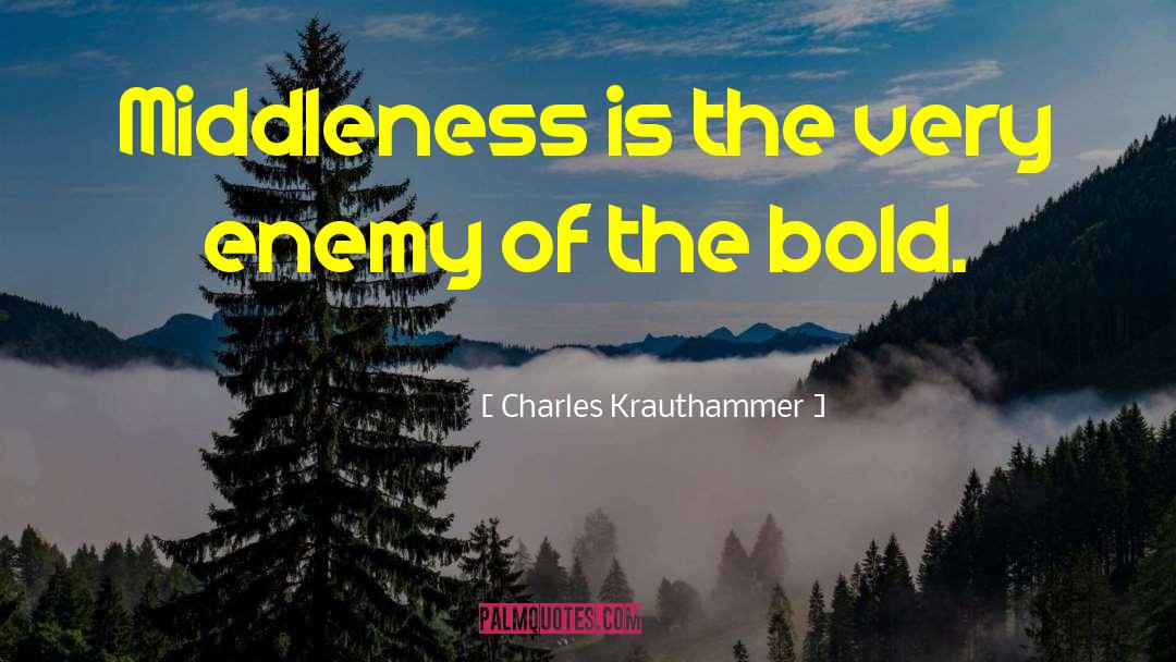 Charles Krauthammer Quotes: Middleness is the very enemy