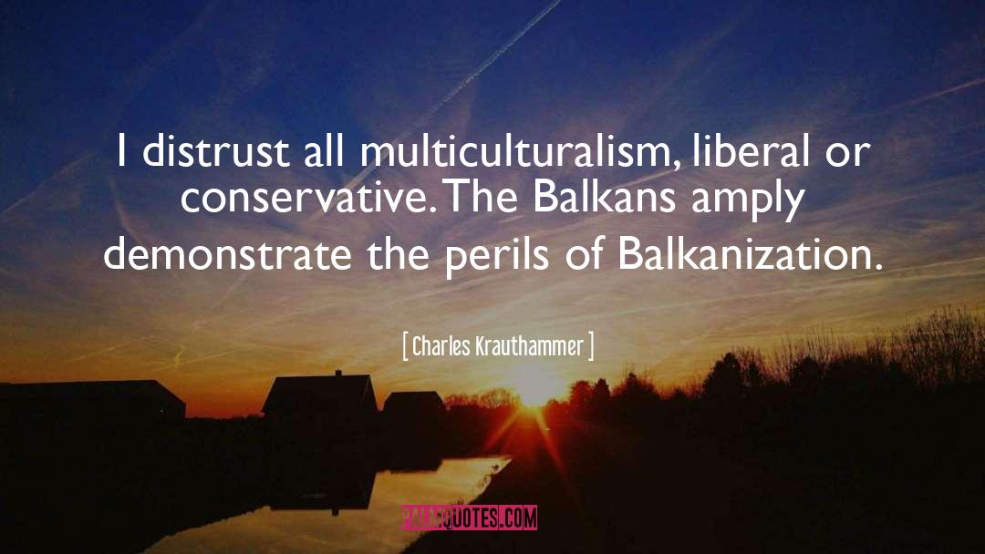 Charles Krauthammer Quotes: I distrust all multiculturalism, liberal