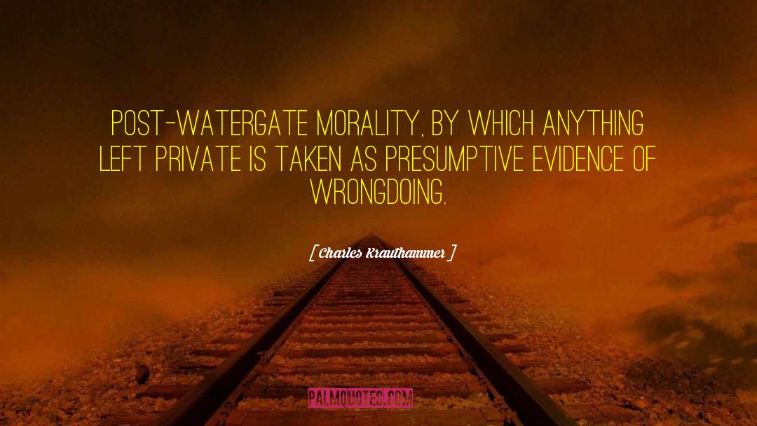 Charles Krauthammer Quotes: Post-Watergate morality, by which anything