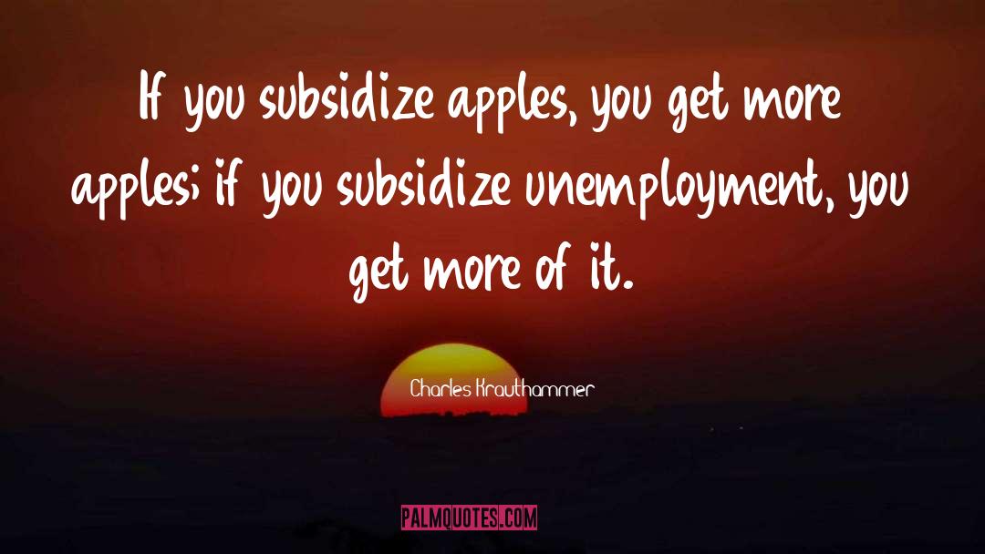 Charles Krauthammer Quotes: If you subsidize apples, you