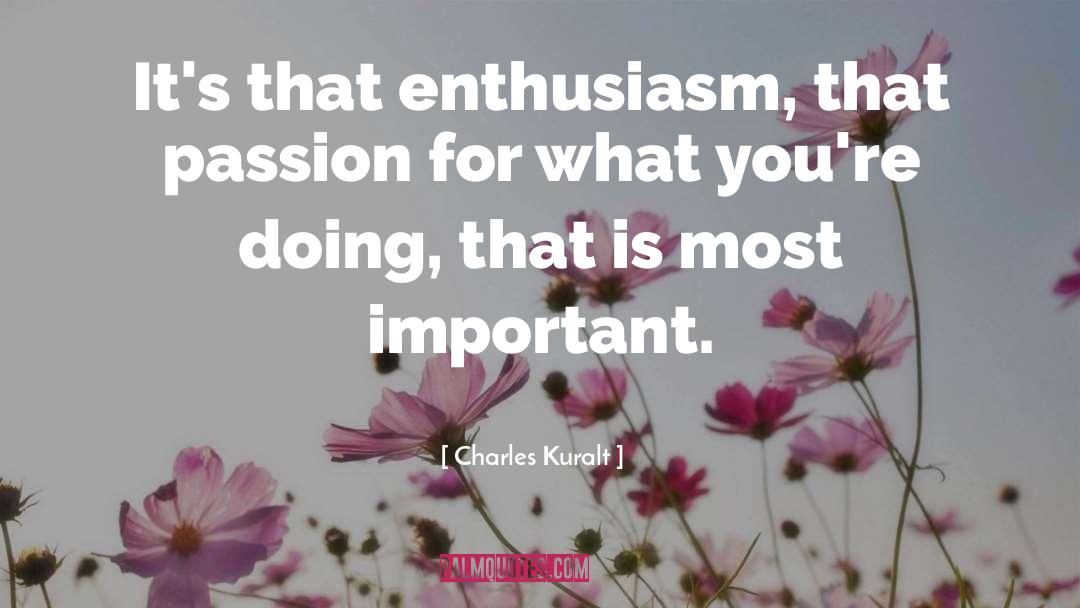 Charles Kuralt Quotes: It's that enthusiasm, that passion