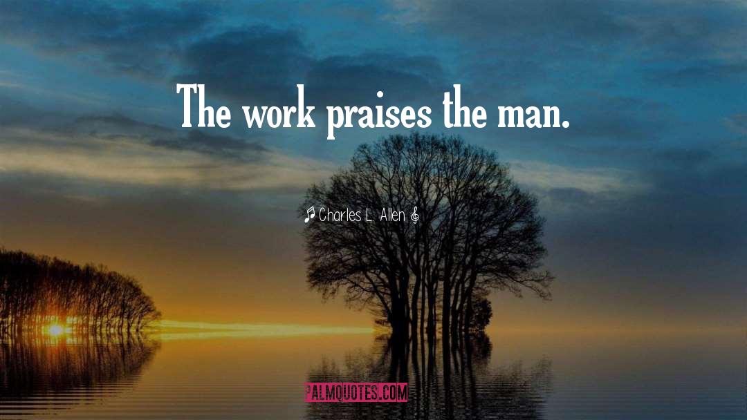 Charles L. Allen Quotes: The work praises the man.