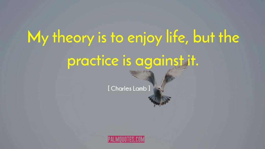 Charles Lamb Quotes: My theory is to enjoy