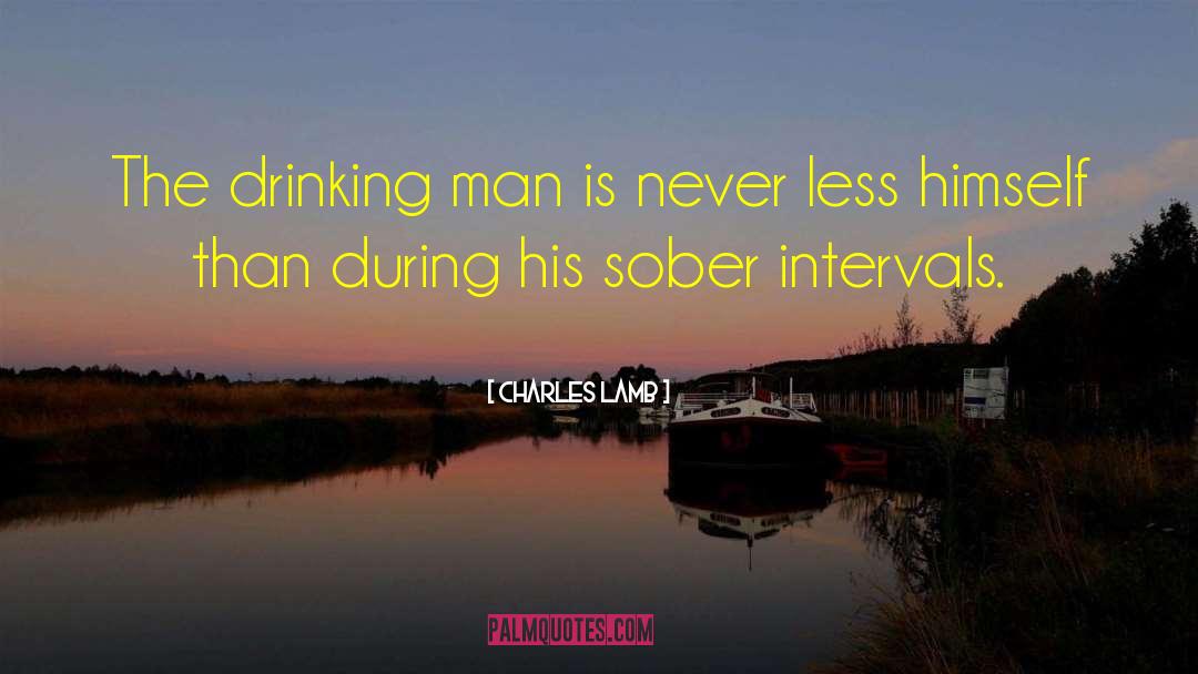 Charles Lamb Quotes: The drinking man is never