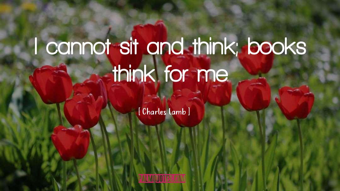 Charles Lamb Quotes: I cannot sit and think;