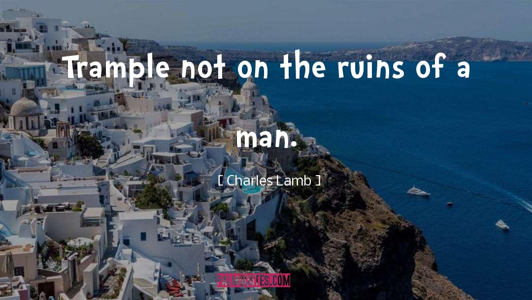 Charles Lamb Quotes: Trample not on the ruins