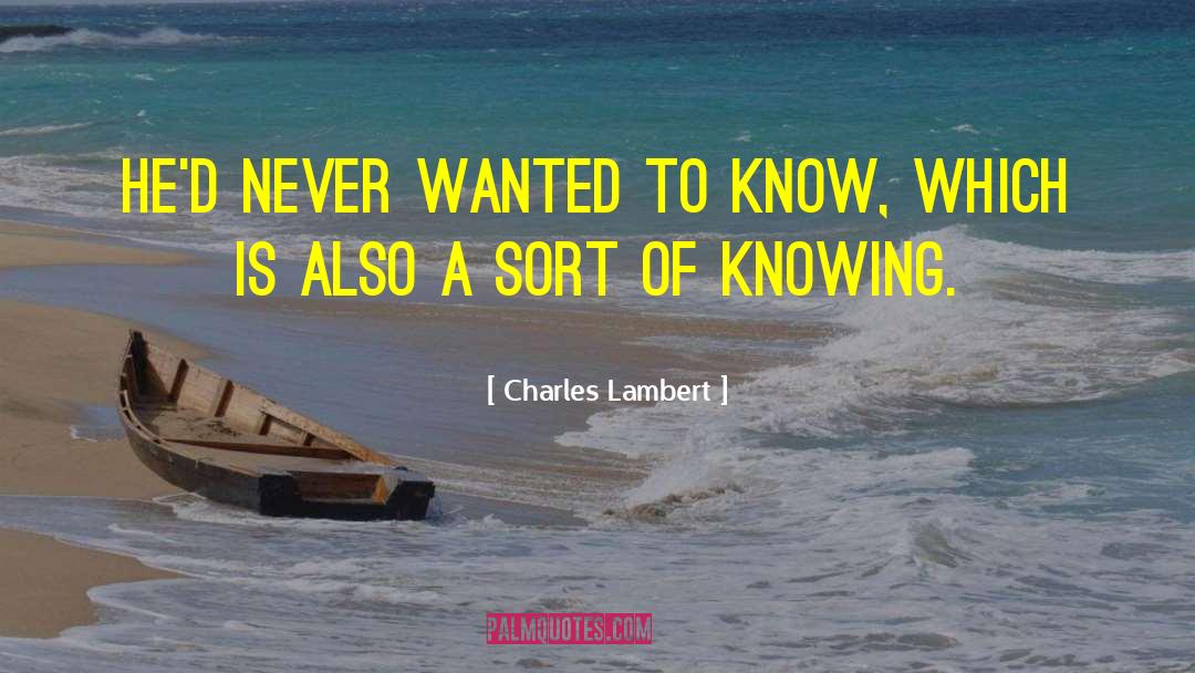 Charles Lambert Quotes: He'd never wanted to know,
