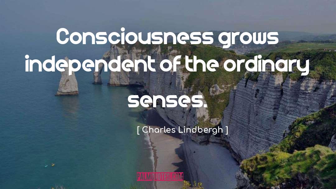 Charles Lindbergh Quotes: Consciousness grows independent of the