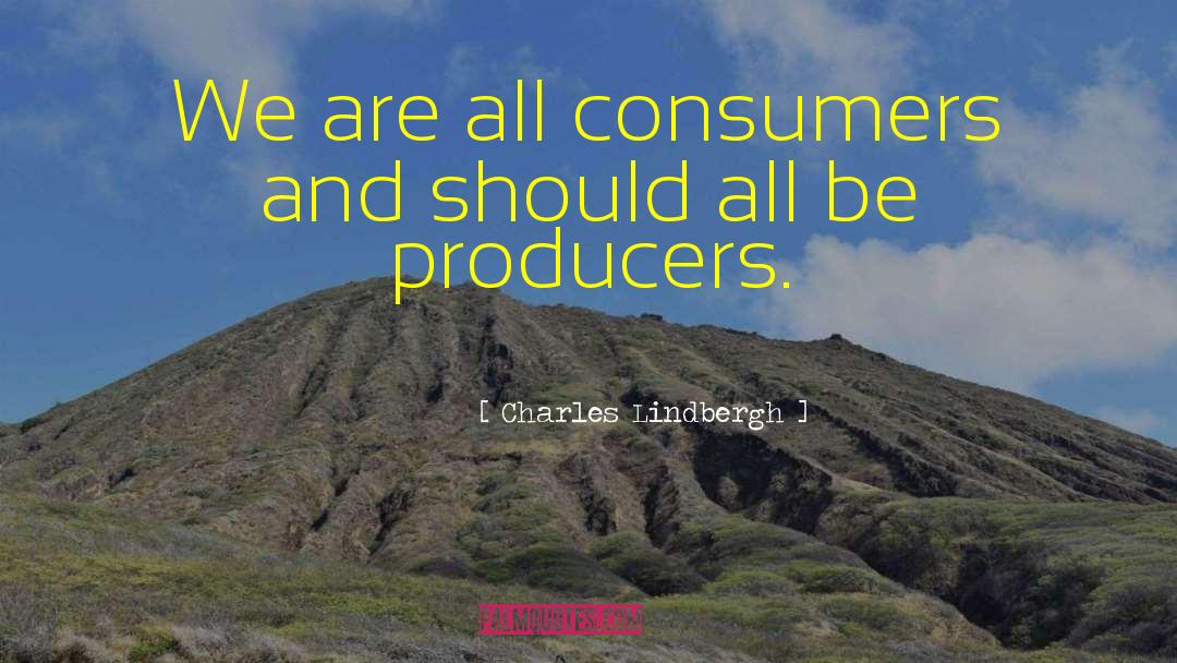 Charles Lindbergh Quotes: We are all consumers and